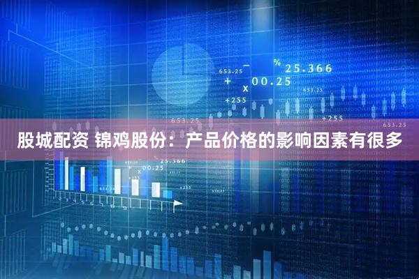 股城配资 锦鸡股份：产品价格的影响因素有很多