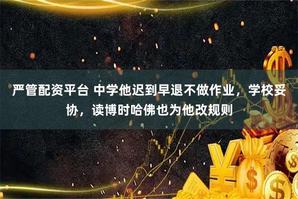 严管配资平台 中学他迟到早退不做作业，学校妥协，读博时哈佛也为他改规则